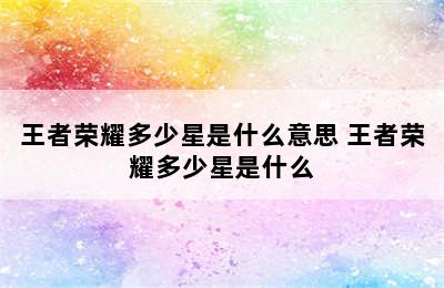 王者荣耀多少星是什么意思 王者荣耀多少星是什么